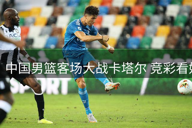中国男篮客场大战卡塔尔 竞彩看好大胜出线