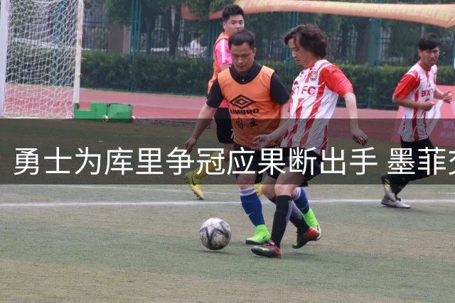 勇士为库里争冠应果断出手 墨菲交易被指潜在最优解