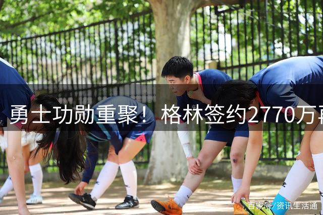 勇士功勋重聚！格林签约2770万再续金州传奇