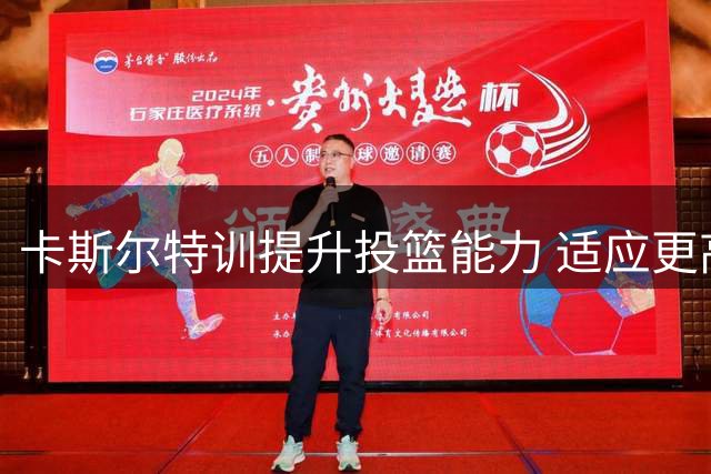 卡斯尔特训提升投篮能力 适应更高比赛强度