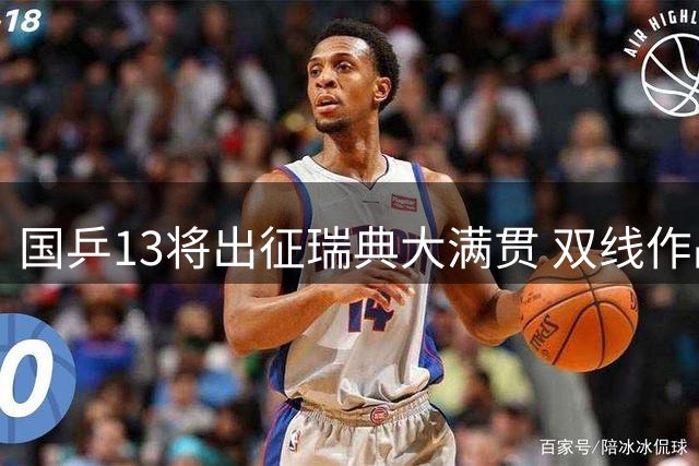 国乒13将出征瑞典大满贯 双线作战新星担重任