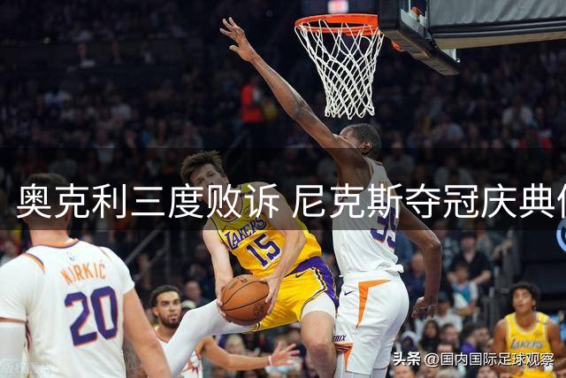 奥克利三度败诉 尼克斯夺冠庆典仍无踪影