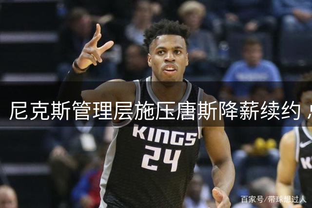 尼克斯管理层施压唐斯降薪续约 总冠军中锋面临薪资抉择