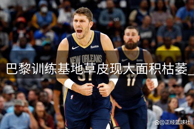 巴黎训练基地草皮现大面积枯萎 主场球场遭真菌侵袭