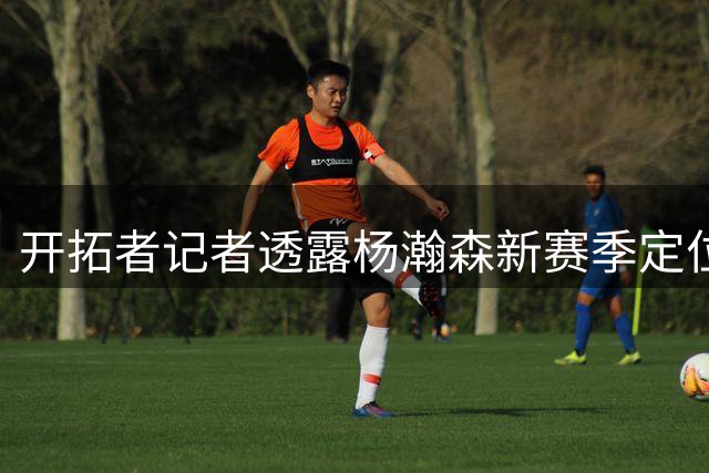 开拓者记者透露杨瀚森新赛季定位：G联赛仍是主要舞台