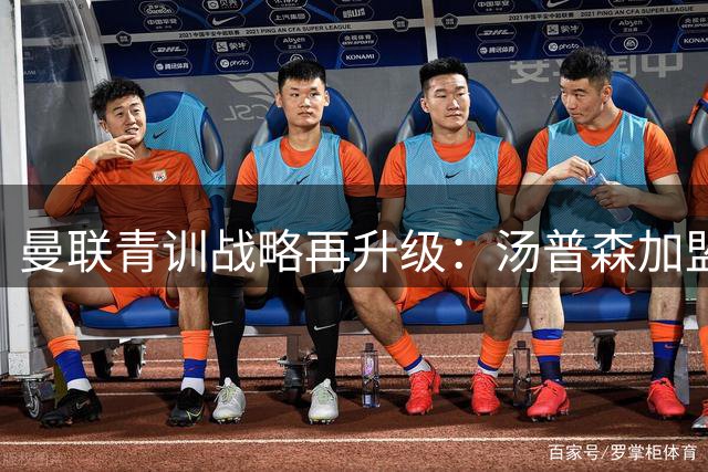 曼联青训战略再升级：汤普森加盟背后的年轻化布局