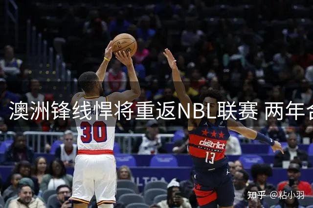 澳洲锋线悍将重返NBL联赛 两年合约能否成为重返NBA跳板？