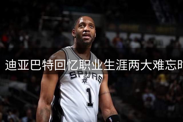 迪亚巴特回忆职业生涯两大难忘时刻