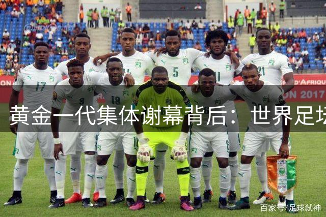 黄金一代集体谢幕背后：世界足坛为何陷入人才断层危机？