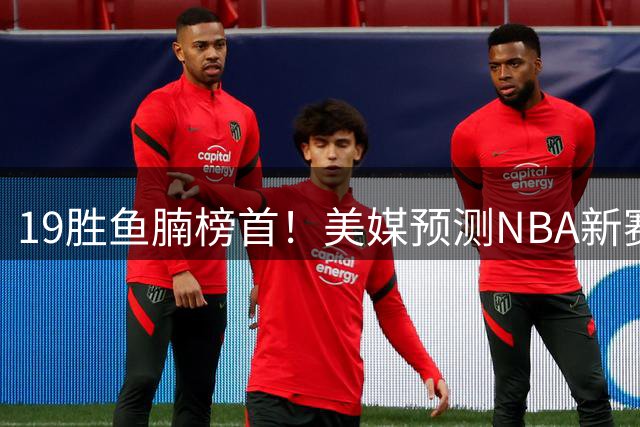 19胜鱼腩榜首！美媒预测NBA新赛季5大黑马：奇才3状元2榜眼排第3