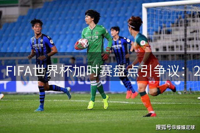 FIFA世界杯加时赛盘点引争议：2022年冠军阿根廷竟用姆巴佩配图