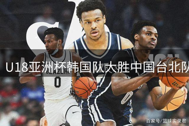 U18亚洲杯韩国队大胜中国台北队 严志厚独得31分