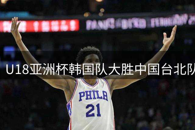 U18亚洲杯韩国队大胜中国台北队 严志厚独得31分